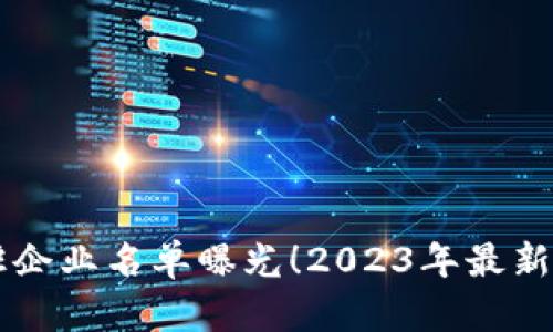 区块链平台入驻企业名单曝光！2023年最新动态与影响分析