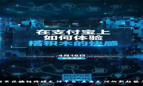 探索阿里区块链跨境支付平台：未来支付的新趋势与机遇