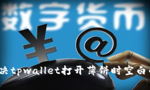 如何解决tpwallet打开薄饼时空白的问题？