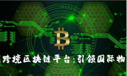 探索班列跨境区块链平台：引领国际物流新趋势