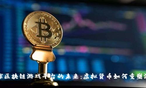 探秘全球区块链游戏平台的未来：虚拟货币如何重塑游戏产业