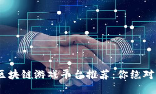 : 2023年最佳区块链游戏平台推荐：你绝对不能错过的几款