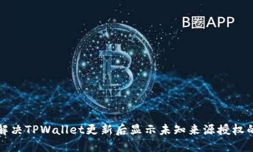 如何解决TPWallet更新后显示未知来源授权的问题