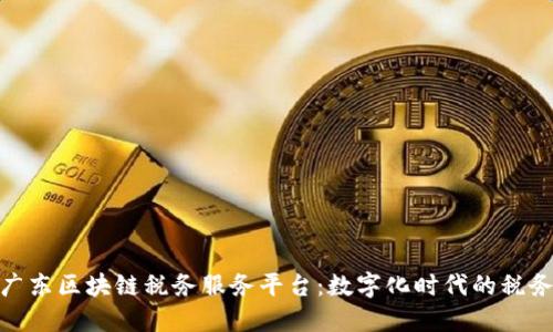 探索广东区块链税务服务平台：数字化时代的税务革命