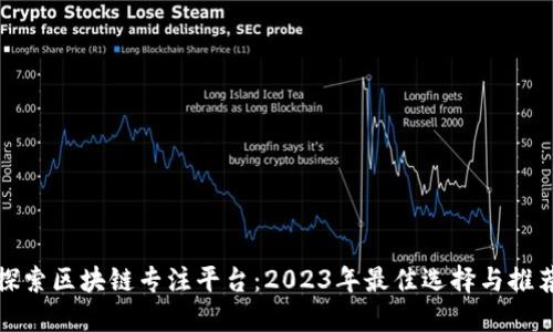 探索区块链专注平台：2023年最佳选择与推荐