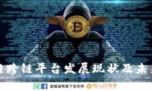 全国区块链跨链平台发展现状及未来趋势分析