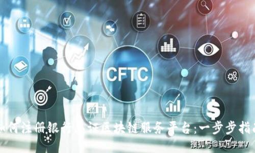 如何注册银行函证区块链服务平台：一步步指南