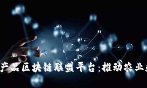 探索中国农产品区块链联盟平台：推动农业数字化转型！