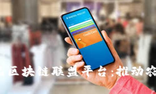 探索中国农产品区块链联盟平台：推动农业数字化转型！