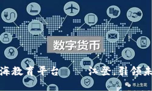 探索区块链蓝海教育平台——江登，引领未来学习新趋势