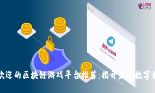 国内最受欢迎的区块链游戏平台推荐：揭开未来数字娱乐新面孔