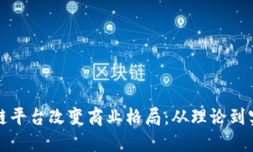 如何利用区块链平台改变商业格局：从理论到实践的全景解读