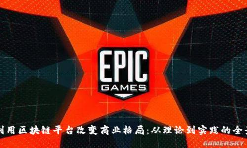 如何利用区块链平台改变商业格局：从理论到实践的全景解读