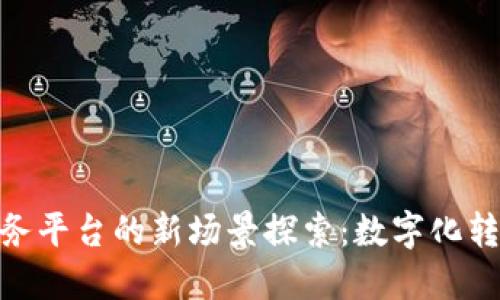 金融区块链服务平台的新场景探索：数字化转型的未来之路