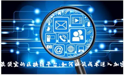 探索最便宜的区块链平台：如何以低成本进入加密世界