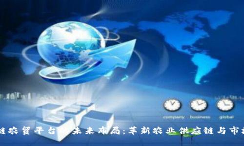 区块链农贸平台的未来布局：革新农业供应链与市场交易