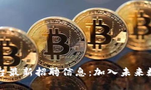 河南区块链网络平台最新招聘信息：加入未来数字经济的机遇之门