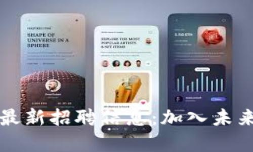 河南区块链网络平台最新招聘信息：加入未来数字经济的机遇之门