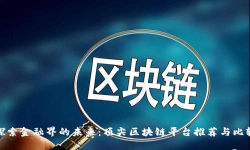 探索金融界的未来：顶尖区块链平台推荐与比较