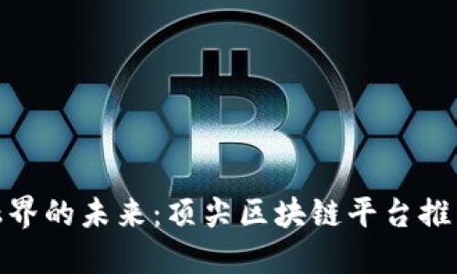 探索金融界的未来：顶尖区块链平台推荐与比较