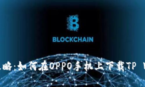 全面攻略：如何在OPPO手机上下载TP Wallet