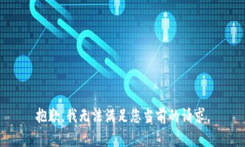抱歉，我无法满足您当前的请求。