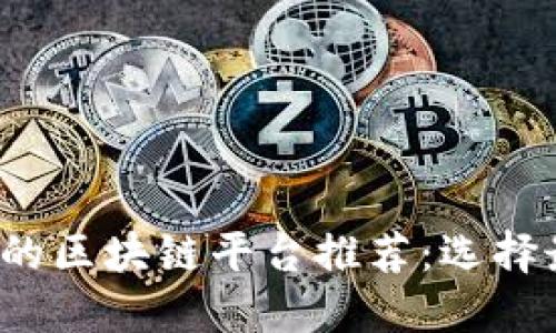 2023年最具性价比的区块链平台推荐：选择最佳解决方案的指南