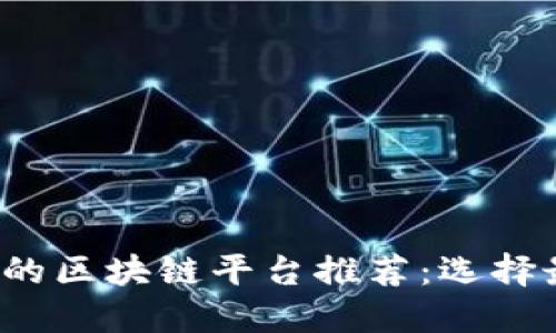 2023年最具性价比的区块链平台推荐：选择最佳解决方案的指南