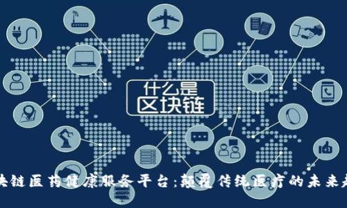 区块链医药健康服务平台：颠覆传统医疗的未来趋势