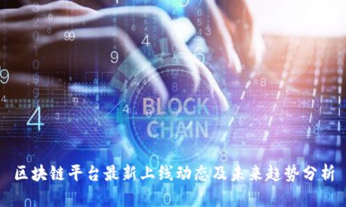 区块链平台最新上线动态及未来趋势分析