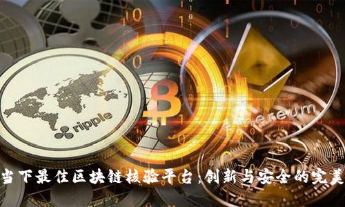 探索当下最佳区块链核验平台：创新与安全的完美结合