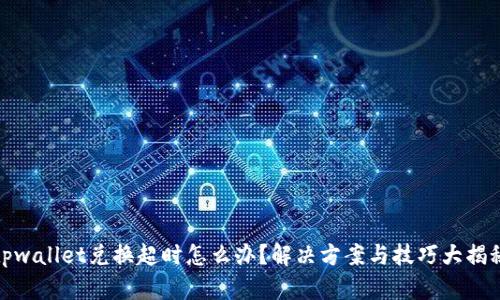 tpwallet兑换超时怎么办？解决方案与技巧大揭秘
