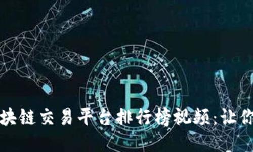2023年最佳区块链交易平台排行榜视频：让你的投资更明智！