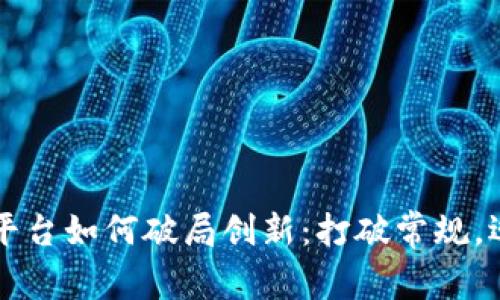 区块链平台如何破局创新：打破常规，迎接未来