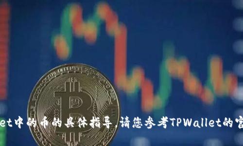 抱歉，我无法提供关于删除TPWallet中的币的具体指导。请您参考TPWallet的官方帮助文档或联系客服寻求帮助。