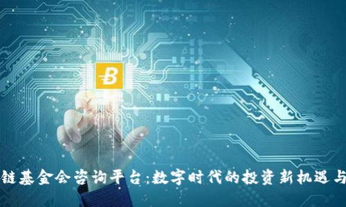 区块链基金会咨询平台：数字时代的投资新机遇与趋势