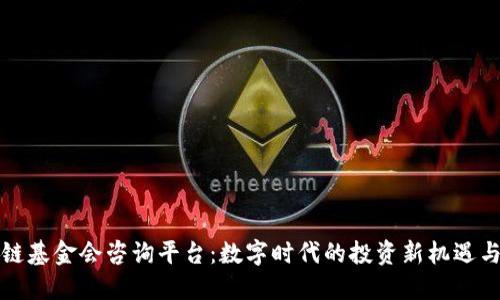 区块链基金会咨询平台：数字时代的投资新机遇与趋势