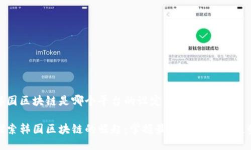 韩国区块链是哪个平台的设定为：

探索韩国区块链的崛起：掌握最热门平台与趋势