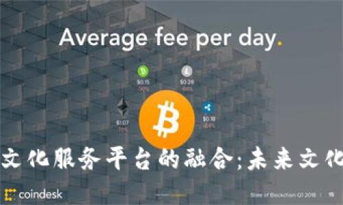 区块链与公共文化服务平台的融合：未来文化服务的新趋势
