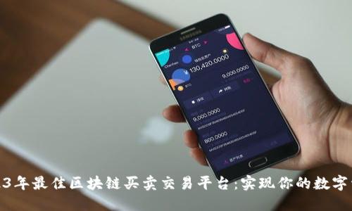 探索2023年最佳区块链买卖交易平台：实现你的数字资产梦想