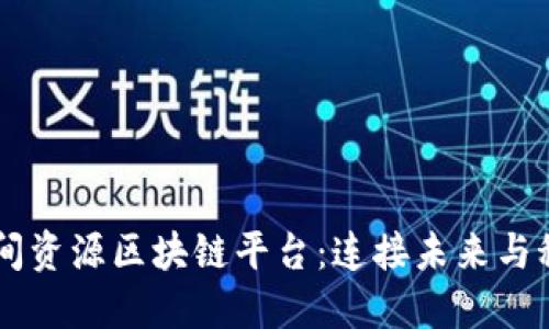 朝阳区地质空间资源区块链平台：连接未来与科技的创新平台