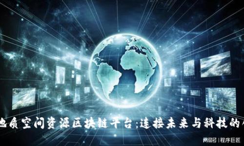 朝阳区地质空间资源区块链平台：连接未来与科技的创新平台