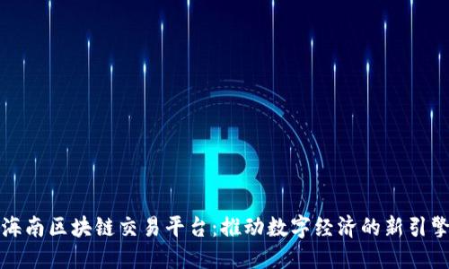 海南区块链交易平台：推动数字经济的新引擎