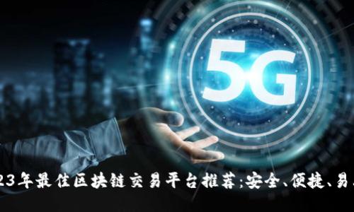 2023年最佳区块链交易平台推荐：安全、便捷、易上手