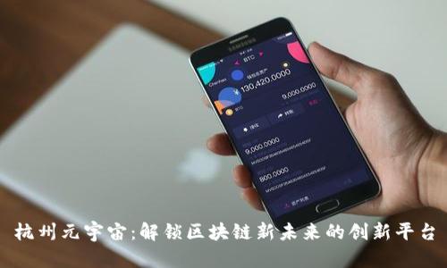 杭州元宇宙：解锁区块链新未来的创新平台