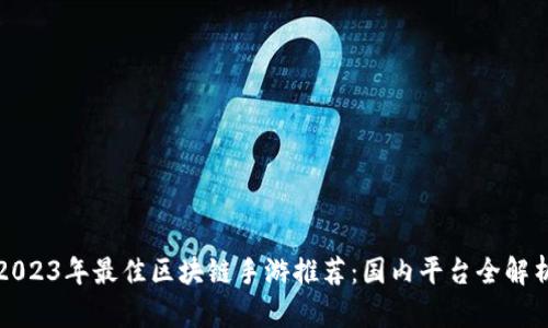 2023年最佳区块链手游推荐：国内平台全解析