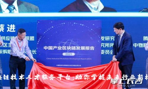 区块链技术人才服务平台：助你掌握未来行业新机遇！