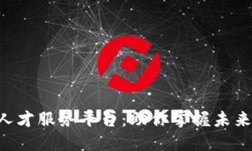 区块链技术人才服务平台：助你掌握未来行业新机遇！
