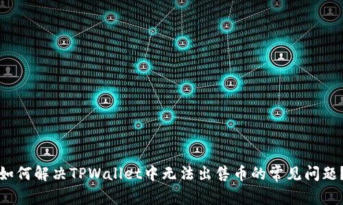 如何解决TPWallet中无法出售币的常见问题？