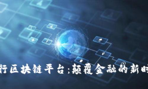 全球投行区块链平台：颠覆金融的新时代选择
